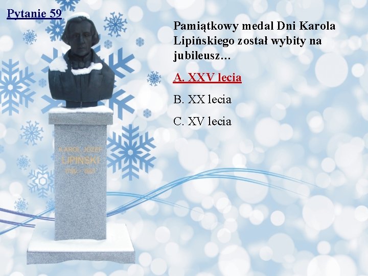 Pytanie 59 Pamiątkowy medal Dni Karola Lipińskiego został wybity na jubileusz… A. XXV lecia