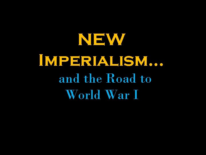 NEW Imperialism… and the Road to World War I 