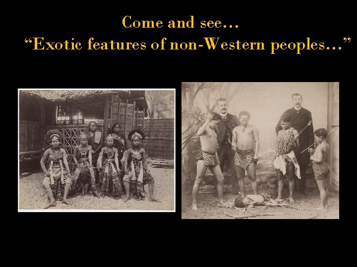 Come and see… “Exotic features of non-Western peoples…” 