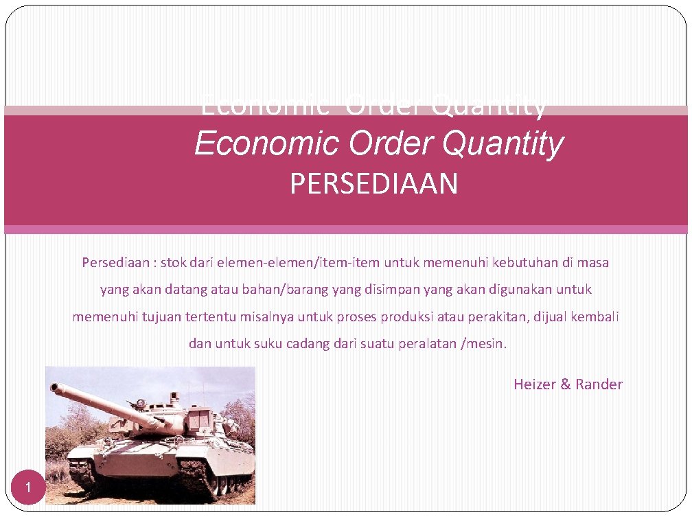 Economic Order Quantity PERSEDIAAN Persediaan : stok dari elemen-elemen/item-item untuk memenuhi kebutuhan di masa
