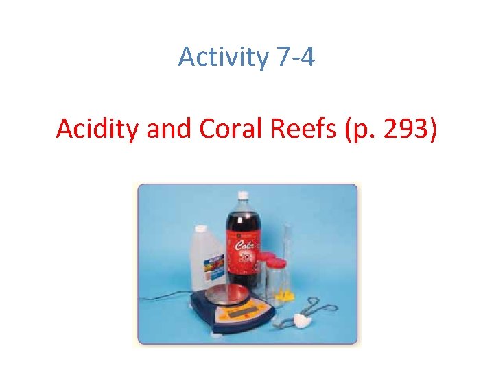 Activity 7 -4 Acidity and Coral Reefs (p. 293) 