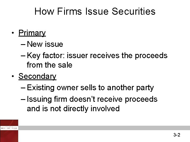 How Firms Issue Securities • Primary – New issue – Key factor: issuer receives