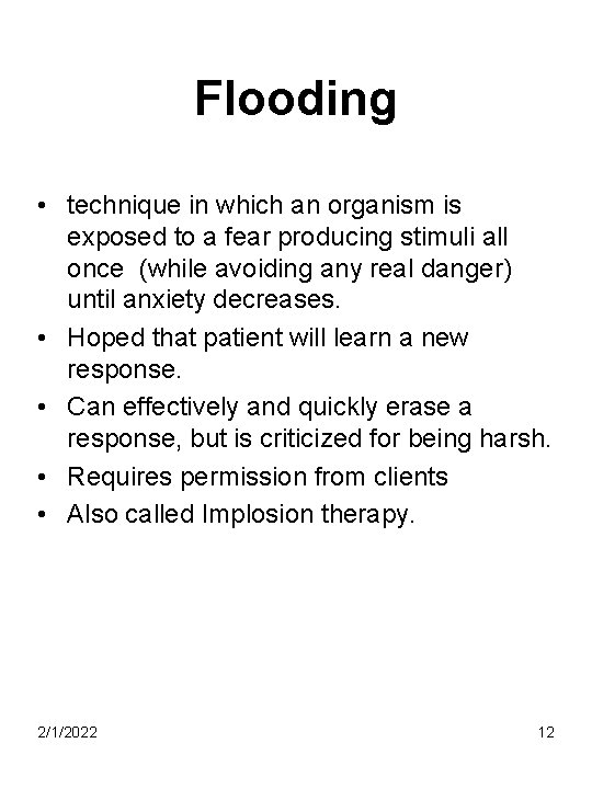 Flooding • technique in which an organism is exposed to a fear producing stimuli