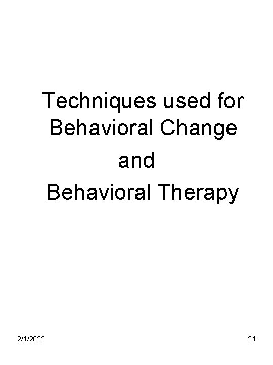 Techniques used for Behavioral Change and Behavioral Therapy 2/1/2022 24 