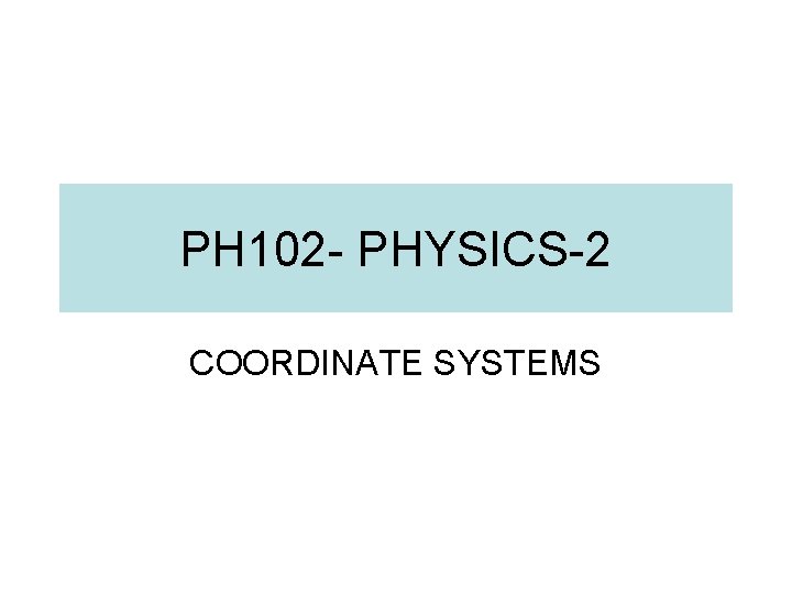 PH 102 - PHYSICS-2 COORDINATE SYSTEMS 