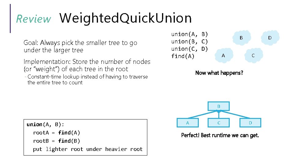 Review Weighted. Quick. Union Goal: Always pick the smaller tree to go under the