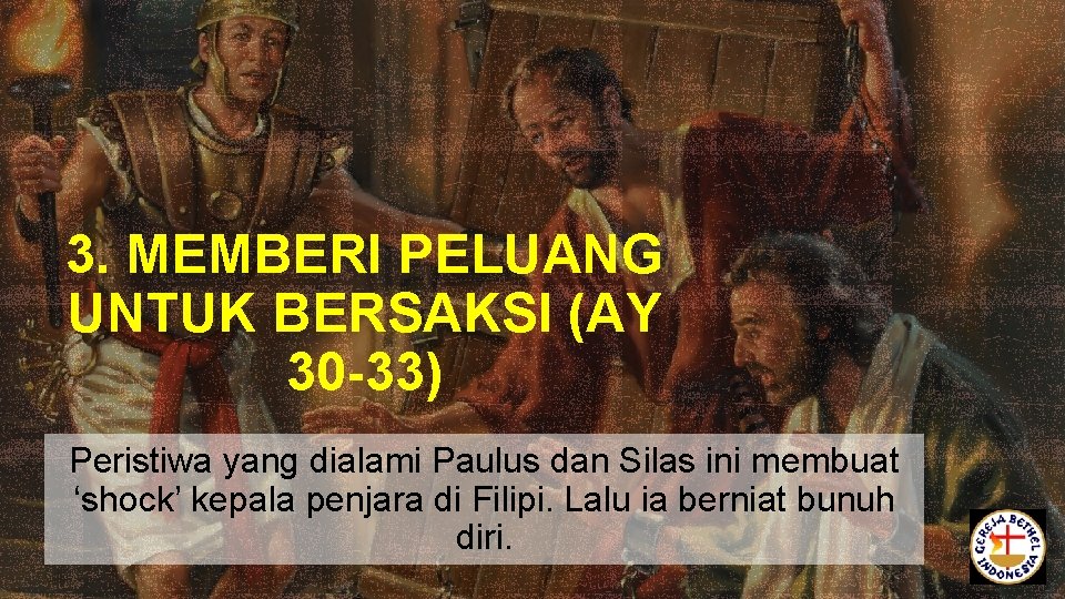 3. MEMBERI PELUANG UNTUK BERSAKSI (AY 30 -33) Peristiwa yang dialami Paulus dan Silas