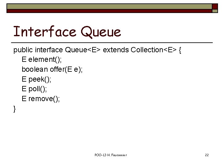 Interface Queue public interface Queue<E> extends Collection<E> { E element(); boolean offer(E e); E