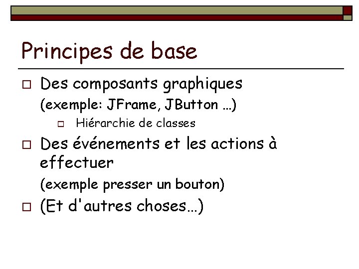 Principes de base o Des composants graphiques (exemple: JFrame, JButton …) o o Hiérarchie