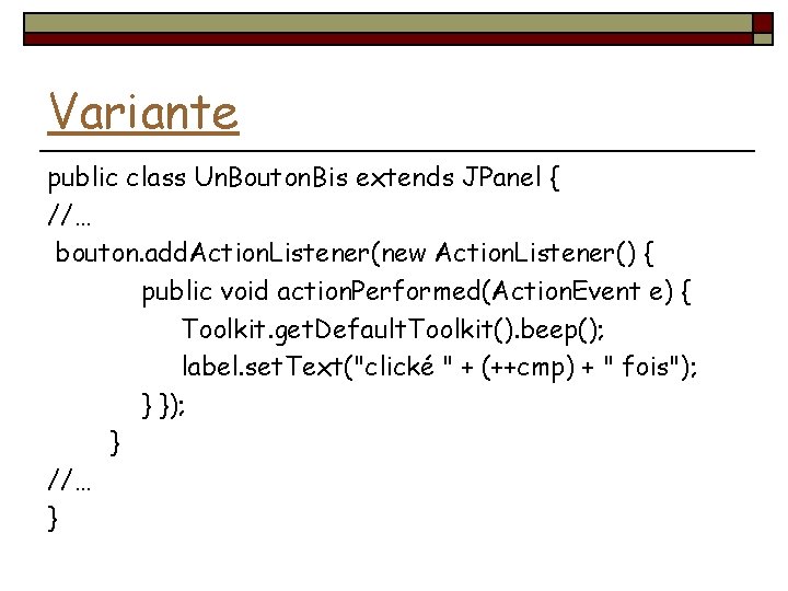 Variante public class Un. Bouton. Bis extends JPanel { //… bouton. add. Action. Listener(new