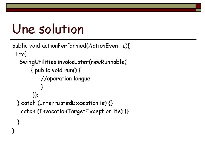 Une solution public void action. Performed(Action. Event e){ try{ Swing. Utilities. invoke. Later(new. Runnable(