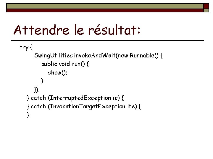 Attendre le résultat: try { Swing. Utilities. invoke. And. Wait(new Runnable() { public void