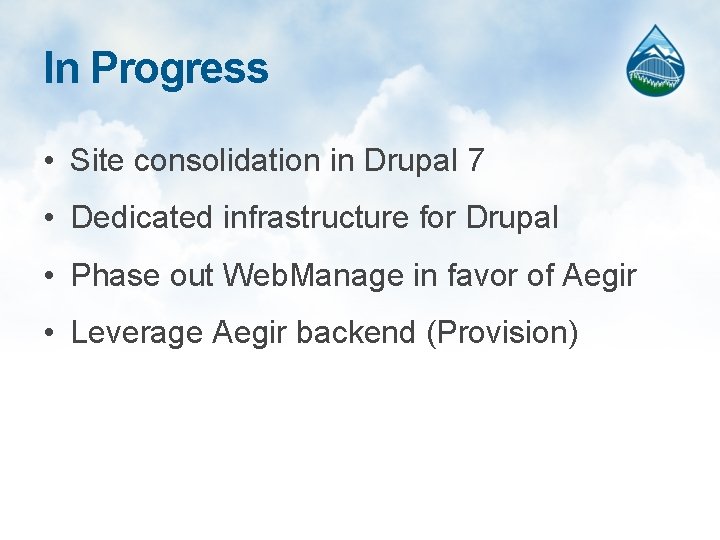 In Progress • Site consolidation in Drupal 7 • Dedicated infrastructure for Drupal •