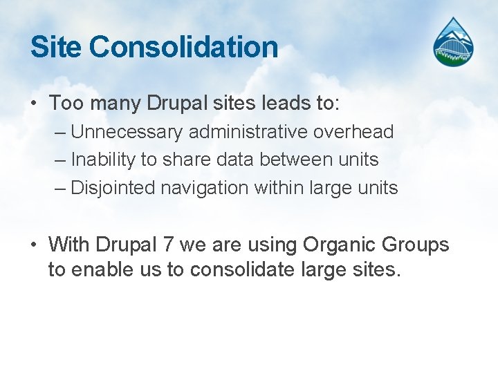 Site Consolidation • Too many Drupal sites leads to: – Unnecessary administrative overhead –
