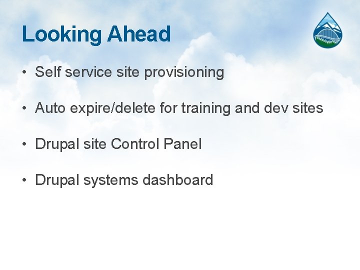 Looking Ahead • Self service site provisioning • Auto expire/delete for training and dev