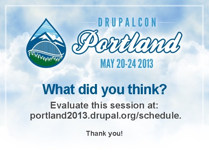 What did you think? Evaluate this session at: portland 2013. drupal. org/schedule. Thank you!