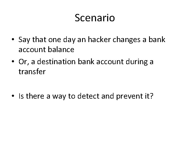 Scenario • Say that one day an hacker changes a bank account balance •