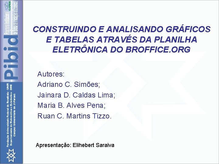 CONSTRUINDO E ANALISANDO GRÁFICOS E TABELAS ATRAVÉS DA PLANILHA ELETRÔNICA DO BROFFICE. ORG Autores: