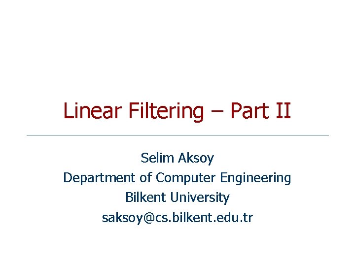 Linear Filtering – Part II Selim Aksoy Department of Computer Engineering Bilkent University saksoy@cs.