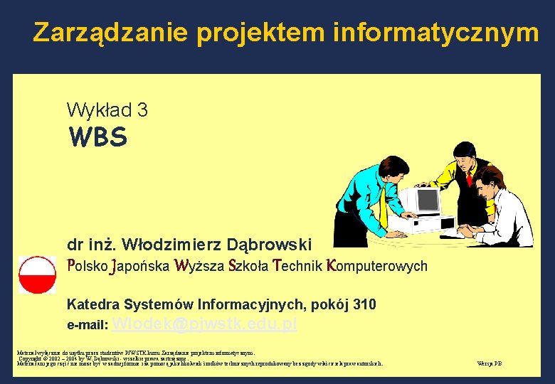 Zarządzanie projektem informatycznym Wykład 3 WBS dr inż. Włodzimierz Dąbrowski Polsko Japońska Wyższa Szkoła