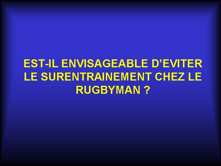 EST-IL ENVISAGEABLE D’EVITER LE SURENTRAINEMENT CHEZ LE RUGBYMAN ? 