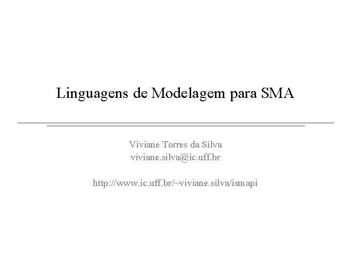 Linguagens de Modelagem para SMA Viviane Torres da Silva viviane. silva@ic. uff. br http: