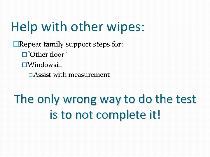 Help with other wipes: �Repeat family support steps for: �“Other floor” �Windowsill � Assist