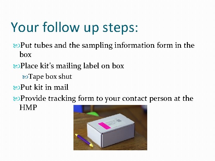 Your follow up steps: Put tubes and the sampling information form in the box
