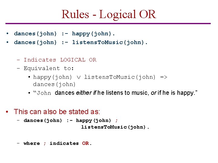 Rules - Logical OR • dances(john) : - happy(john). • dances(john) : - listens.