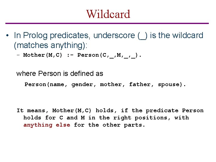 Wildcard • In Prolog predicates, underscore (_) is the wildcard (matches anything): – Mother(M,