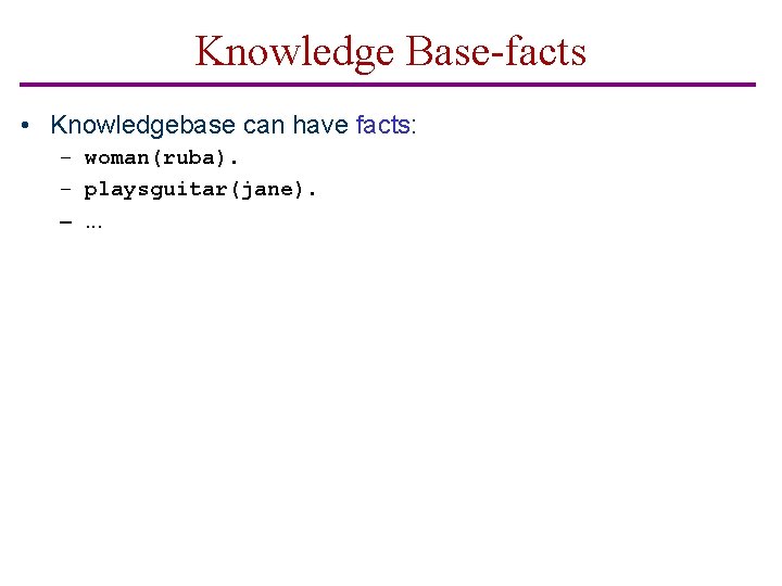 Knowledge Base-facts • Knowledgebase can have facts: – woman(ruba). – playsguitar(jane). –. . .