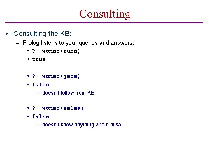 Consulting • Consulting the KB: – Prolog listens to your queries and answers: •