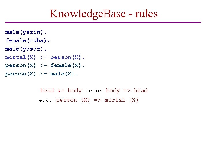 Knowledge. Base - rules male(yasin). female(ruba). male(yusuf). mortal(X) : - person(X) : - female(X).