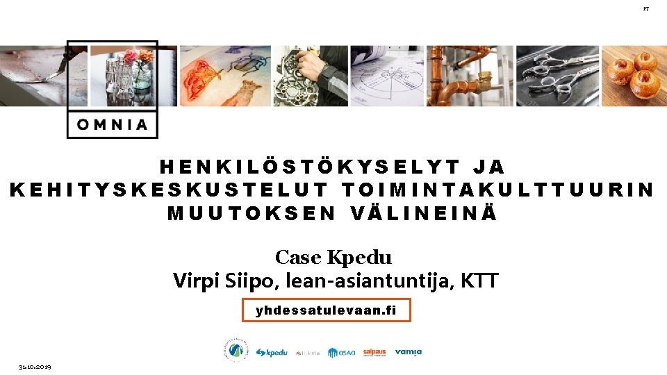 17 HENKILÖSTÖKYSELYT JA KEHITYSKESKUSTELUT TOIMINTAKULTTUURIN MUUTOKSEN VÄLINEINÄ Case Kpedu Virpi Siipo, lean-asiantuntija, KTT yhdessatulevaan.