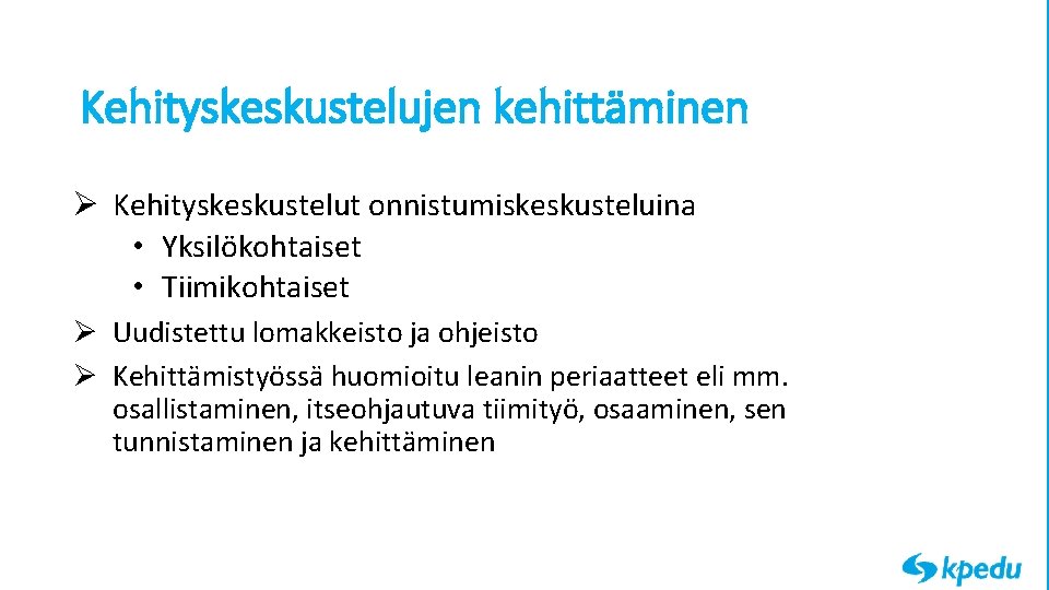 Kehityskeskustelujen kehittäminen Ø Kehityskeskustelut onnistumiskeskusteluina • Yksilökohtaiset • Tiimikohtaiset Ø Uudistettu lomakkeisto ja ohjeisto