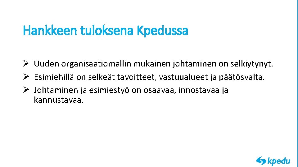 Hankkeen tuloksena Kpedussa Ø Uuden organisaatiomallin mukainen johtaminen on selkiytynyt. Ø Esimiehillä on selkeät