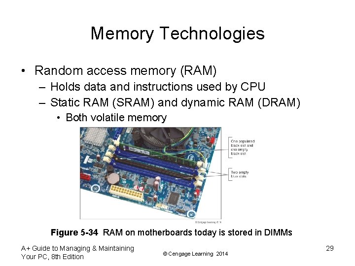 Memory Technologies • Random access memory (RAM) – Holds data and instructions used by
