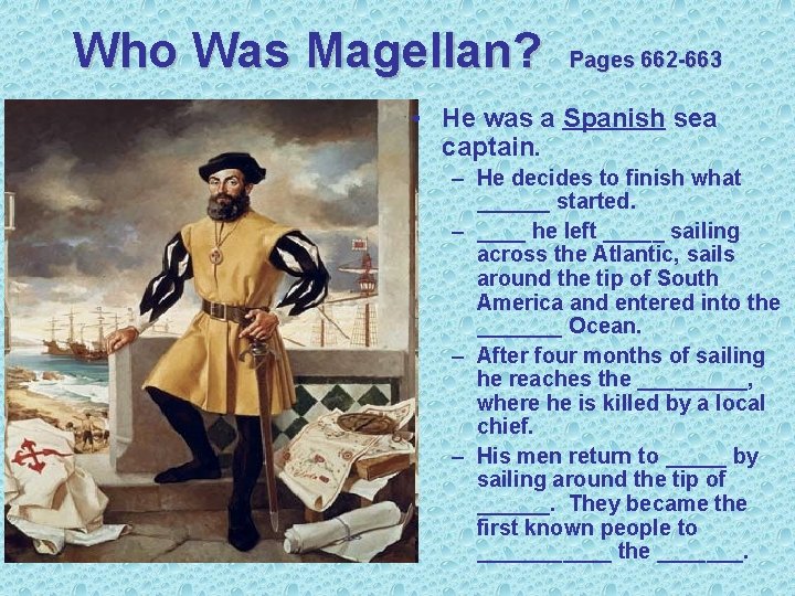 Who Was Magellan? Pages 662 -663 • He was a Spanish sea captain. –