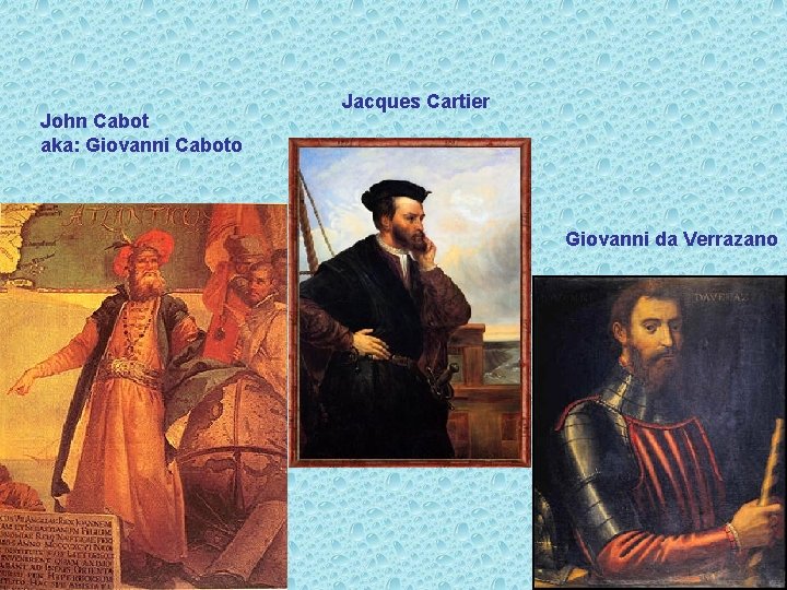 John Cabot aka: Giovanni Caboto Jacques Cartier Giovanni da Verrazano 