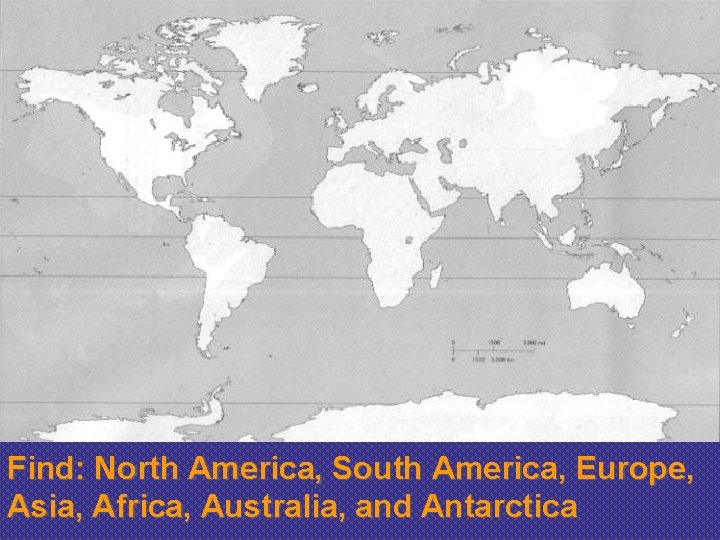 Find: North America, South America, Europe, Asia, Africa, Australia, and Antarctica 