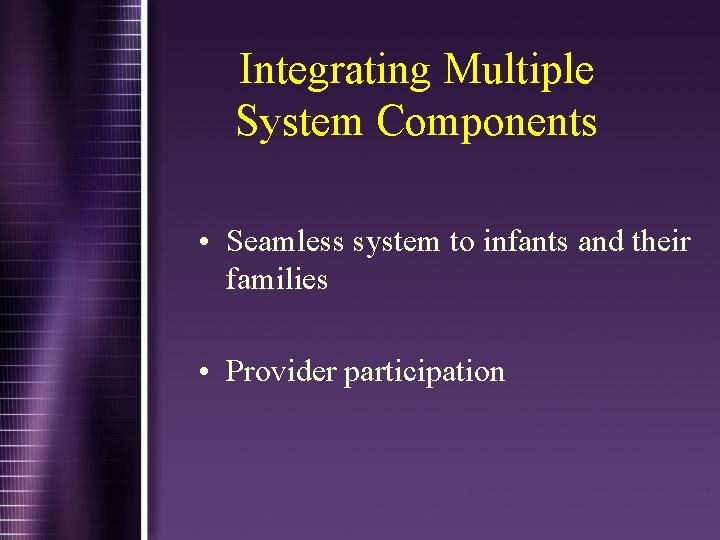 Integrating Multiple System Components • Seamless system to infants and their families • Provider