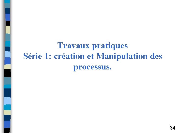 Travaux pratiques Série 1: création et Manipulation des processus. 34 Travaux pratiques Série 1: création et Manipulation des processus. 34