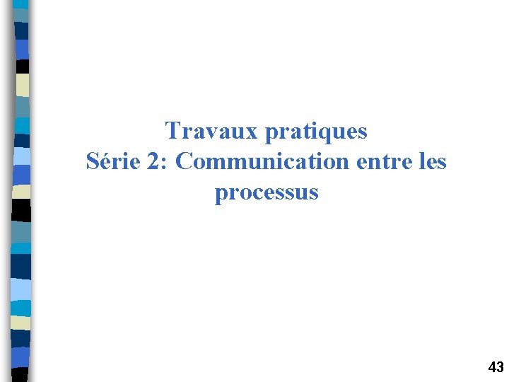 Travaux pratiques Série 2: Communication entre les processus 43 Travaux pratiques Série 2: Communication entre les processus 43