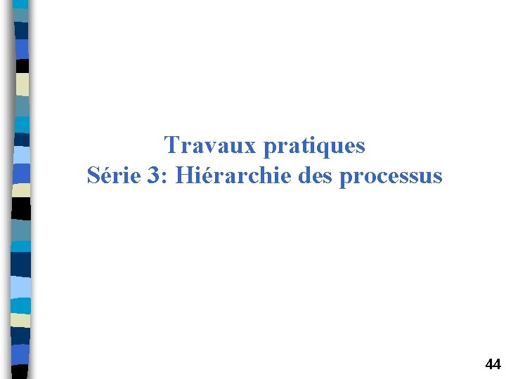 Travaux pratiques Série 3: Hiérarchie des processus 44 Travaux pratiques Série 3: Hiérarchie des processus 44