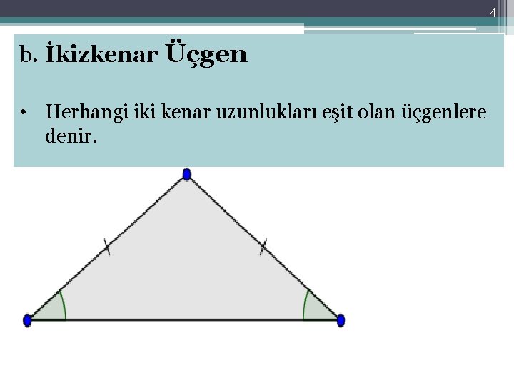 4 b. İkizkenar Üçgen • Herhangi iki kenar uzunlukları eşit olan üçgenlere denir. 