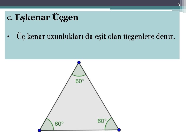 5 c. Eşkenar Üçgen • Üç kenar uzunlukları da eşit olan üçgenlere denir. 