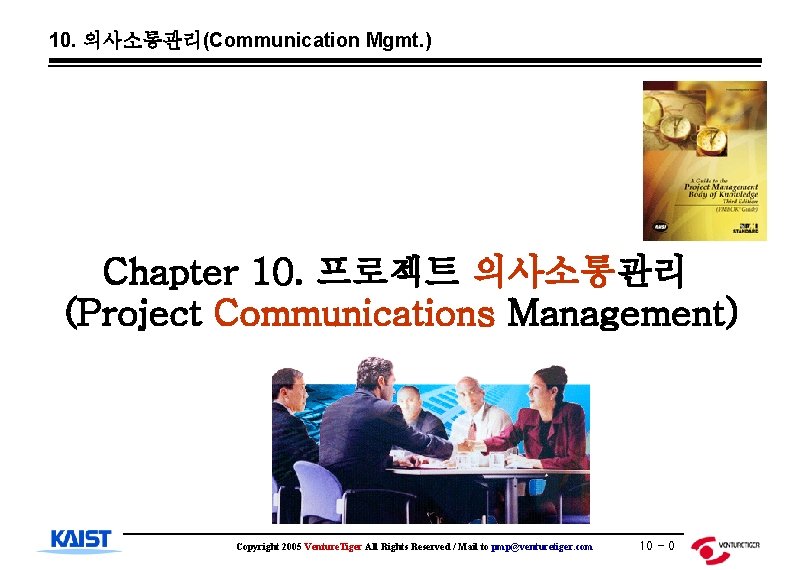 10. 의사소통관리(Communication Mgmt. ) Chapter 10. 프로젝트 의사소통관리 (Project Communications Management) Copyright 2005 Venture.