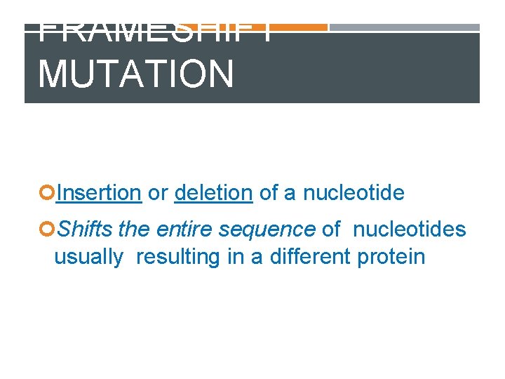 FRAMESHIFT MUTATION Insertion or deletion of a nucleotide Shifts the entire sequence of nucleotides