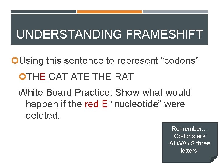 UNDERSTANDING FRAMESHIFT Using this sentence to represent “codons” THE CAT ATE THE RAT White