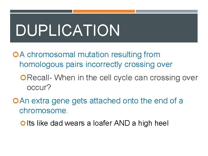 DUPLICATION A chromosomal mutation resulting from homologous pairs incorrectly crossing over Recall- When in